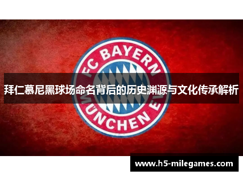 拜仁慕尼黑球场命名背后的历史渊源与文化传承解析