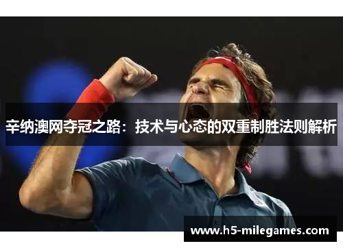 辛纳澳网夺冠之路：技术与心态的双重制胜法则解析