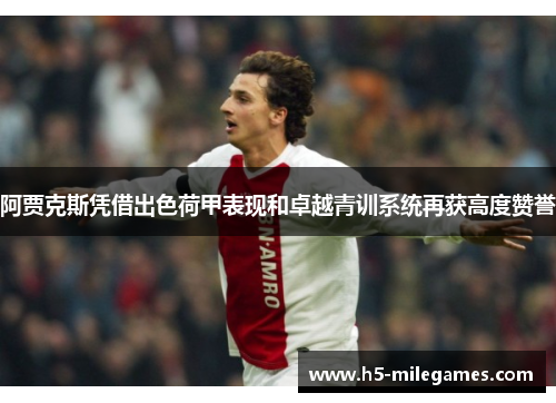 阿贾克斯凭借出色荷甲表现和卓越青训系统再获高度赞誉