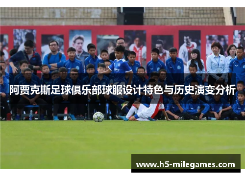 阿贾克斯足球俱乐部球服设计特色与历史演变分析