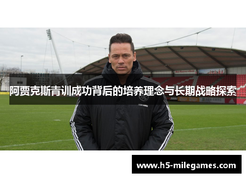 阿贾克斯青训成功背后的培养理念与长期战略探索