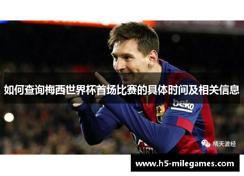 如何查询梅西世界杯首场比赛的具体时间及相关信息